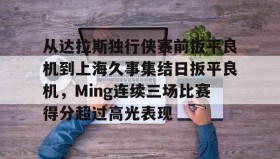爱游戏中国- 从达拉斯独行侠赛前扳平良机到上海久事集结日扳平良机，Ming连续三场比赛得分超过高光表现